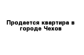 Продается квартира в городе Чехов